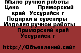 Мыло ручной работы › Цена ­ 150 - Приморский край, Уссурийск г. Подарки и сувениры » Изделия ручной работы   . Приморский край,Уссурийск г.